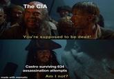 The CIA You're supposed to be dead! Castro surviving 634 assassination attempts made with mematic Am I not?