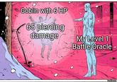 Goblin with 6 HP 65 piercing damage My Level 1 Battle Oracle TH imgflip.com
