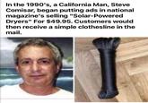 In the 1990's, a California Man, Steve Comisar, began putting ads in national magazine's selling "Solar-Powered Dryers" For $49.95. Customers would then receive a simple clothesline in the mail.