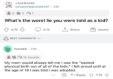 r/AskReddit u/nopomegranates97. 23h 3 5 3 1 What's the worst lie you were told as a kid? 3.7k BEST COMMENTS V femok6 • 22h 2.1k Share +Award 15 Awards My mom would always tell me I was the "easiest physical birth out of all of the kids." I felt proud until at the age of 18 I was told I was adopted. Reply 7.7k