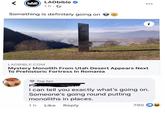LAD < BIBLE LADbible 1h-> Something is definitely going on i LADBIBLE.COM Mystery Monolith From Utah Desert Appears Next To Prehistoric Fortress In Romania Top fan Patrick H I can tell you exactly what's going on. Someone's going round putting monoliths in places. 1h Like Reply 790
