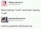 Tiffany Alvord > @TiffanyAlvord Stop saying "I wish" and start saying "I will". bauhausfanaccoun @hyped_resonance I will my parents still loved me
