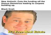 New Antioch: Cuts the funding off the Domus Demetrius leading to corpses building up. Black Grail: It's Free Real Estate made with mematic