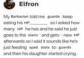 Elfron My Barbarian told me guards keep eating his HP so I asked how many HP he has and he said he just goes to the cleric and gets new HP afterwards so I said it sounds like he's just feeding spell slots to guards and then his daughter started crying.