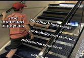 *me interested in physics how black hole works probability and statistics differential equations calculus