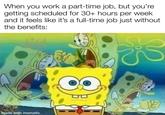 When you work a part-time job, but you're getting scheduled for 30+ hours per week and it feels like it's a full-time job just without the benefits: made with mematic B