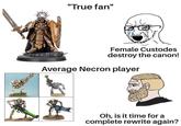 MEER ATORISE "True fan" Female Custodes destroy the canon! Average Necron player Oh, is it time for a complete rewrite again?