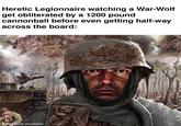 Heretic Legionnaire watching a War-Wolf get obliterated by a 1200 pound cannonball before even getting half-way across the board: made with mematic