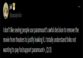 jul @papajoolia I don't like seeing people use paramount's awful decision to remove the movie from theaters to justify leaking it. I totally understand folks not wanting to pay for/support paramount+, (2/3)