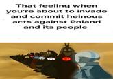 That feeling when you're about to invade and commit heinous acts against Poland and its people スマ