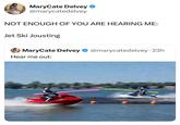 MaryCate Delvey @marycatedelvey NOT ENOUGH OF YOU ARE HEARING ME: Jet Ski Jousting MaryCate Delvey @marycatedelvey · 23h Hear me out: