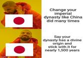 imgflip.com Change your imperial dynasty like China did many times Say your dynasty has a divine origin and stick with it for nearly 1,500 years