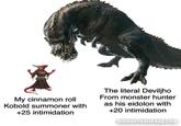 My cinnamon roll Kobold summoner with +25 intimidation The literal Deviljho From monster hunter as his eidolon with +20 intimidation memecreatorapp.com