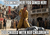 YOU WINED HER! YOU DINED HER! YOU CHILLED WITH HER CHILDREN!!!