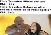 Time Traveler: Where are we? CIA: 1963 Time Traveler: Before or after the assassination of Fidel Castro? CIA: Befo...