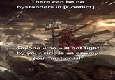 There can be no bystanders in [Conflict]. Anyone who will not fight by your side is an enemy you must crush