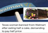 Walmart Texas woman banned from Walmart after eating half a cake, demanding to pay half price
