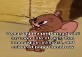 @tjposting 7 year old me preparing to tell my mom late at night that I need glue, scissors, and coloured paper tomorrow