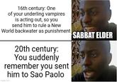 16th century: One of your underling vampires is acting out, so you send him to rule a New World backwater as punishment 20th century: You suddenly remember you sent him to Sao Paolo imgflip.com SABBAT ELDER