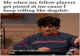 Me when my fellow players get p----- at me cause I keep rolling like dogshit: I DO NOT CONTROL THE DIE.