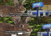 инор that's a stupid sign гнор you don't hop, you've never hopped lying little restaurant with your bull sign IHOP you інор