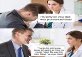I'm sorry sir, your dad was pronounced dead. Pun hub Thanks for letting me know. I'm going to miss my sweet Dead. He was the best Dead I've ever Head.