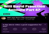 Will David Prouction Animate Part 4? [Music] Will Jojo Part 4 Be Animated? Hamon Beat 68k views 10 years ago 2:48 Is the above video a good suggestion for X you? 30 Very bad (:) : (ED) Very good