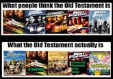 What people think the Old Testament is THE Y FURIOUS AND THE FAST FURIOUS THE EASTEURIOUS TOKYODRIFT FAST & FURIOUS TIVE AST What the Old Testament actually is DREAMWOR SHREK2 20TH ANNIVERSARY BACK IN THEATERS APRIL 12 THE AND THE FAST FURIONS A bootleg THE COMPLETE SECOND SEASON FULLER HOUSE FAST& FURIOUS Just the first 45 minutes of the movie MEWTWO MEW Pokémon The First Movie CATCH ST ONLY IN TIME ATLAS NOVEMBER 10