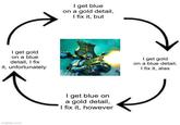 I get blue on a gold detail, I fix it, but I get gold on a blue detail, I fix it, unfortunately I get gold on a blue detail, I fix it, alas imgflip.com I get blue on a gold detail, I fix it, however