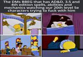 The DMs BBEG that has AD&D, 3.5 and 4th edition spells, abilities and mechanics watching our 20th level 5e characters trying to f--- with him