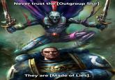 Never trust the [Outgroup Slur]. They are [Made of Lies].