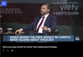 TURNING POINT USA PRIVATE STUDENT LOAN RELIEF yrefy YREFY.COM VANCE WARNS THE POPE SHOULD 'BE CAREFUL' WHEN TALKING ABOUT THEOLOGY NBC NEWS NOW_ Vance says pope should 'be careful' when talking about theology f X >