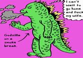 હૈ Godzilla on a smoke break. ٢٤٢٤٢ 333 I can't wait to go home and f--- my wife.