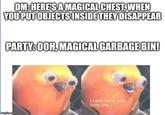DM: HERE'S A MAGICAL CHEST, WHEN YOU PUT OBJECTS INSIDE THEY DISAPPEAR PARTY: OOH, MAGICAL GARBAGE BIN! imgflip.com Listen here, you little s---