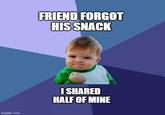 imgflip.com FRIEND FORGOT HIS SNACK I SHARED HALF OF MINE