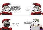 The emperor said we don't Valens need to wait for knows reinforcements, best! they're just barbarians The barbarians had what? They had cavalry