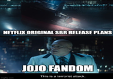 0000 NETFLIX ORIGINAL SBR RELEASE PLANS imgflip.com JOJO FANDOM This is a terrorist attack.