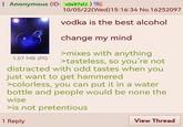 Anonymous (ID: v0x97xfJ) 1.07 MB JPG 10/05/22(Wed)15:16:34 No.16252097 vodka is the best alcohol change my mind >mixes with anything >tasteless, so you're not distracted with odd tastes when you just want to get hammered >colorless, you can put it in a water bottle and people would be none the wise >is not pretentious 1 Reply View Thread
