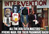 INTERVENTION NTRAL SYSTEM ALL THE JEDI/SITH MASTERS ASKING MAUL FOR THEIR PADAWANS BACK