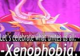 Let's celebrate what unites us all: -Xenophobia.