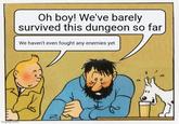 imgflip.com Oh boy! We've barely survived this dungeon so far We haven't even fought any enemies yet
