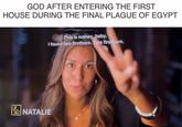 GOD AFTER ENTERING THE FIRST HOUSE DURING THE FINAL PLAGUE OF EGYPT NATALIE This is money, baby. I found two firstborn. Two firstborn.