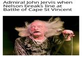 Admiral John Jervis when Nelson breaks line at Battle of Cape St Vincent