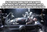 IF YOU EVER THINK YOUR JOB IS HARD REMEMBER THIS IS WHAT WORKING UNDER THE EMPEROR FOR JUST 10 HOURS DOES TO YOU imgflip.com