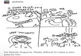 godrizza I Dont think you understand the gravity of this situation. Anguil M SAY that Again 도로 UHHH "that again"? ۱۰۱۰ It's Gravity Anguirus. Really difficult to make a new joke for him ল