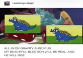 ramblingcrabgirl ALL IN ON GRAVITY ANGUIRUS MY BEAUTIFUL BLUE SON WILL BE REAL, AND HE WILL RISE