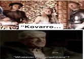 "Kovarro... "Whatever happened there"?