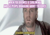 WHEN YOU BROWSE R/SUBLIMINAL AND SEE PEOPLE BRAGGING ABOUT THE FORCE [visible confusion]