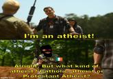 I'm an atheist! Alright. But what kind of atheist? Catholic atheist or imgflip.com Protestant Atheist?