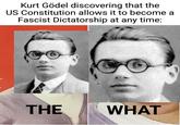 Kurt Gödel discovering that the US Constitution allows it to become a Fascist Dictatorship at any time: THE WHAT